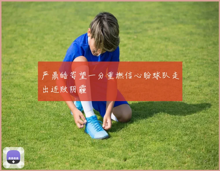 严鼎皓寄望一分重燃信心盼球队走出连败阴霾