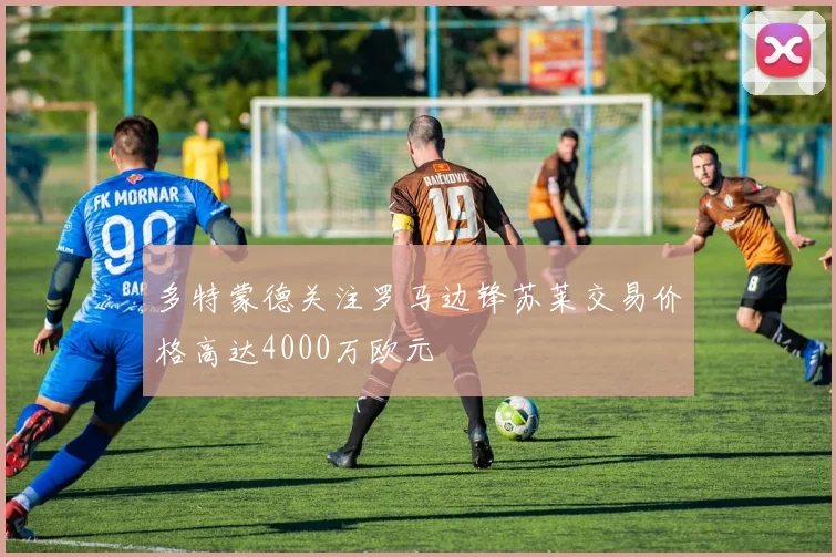 多特蒙德关注罗马边锋苏莱交易价格高达4000万欧元