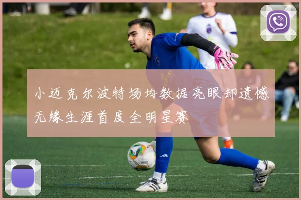 小迈克尔波特场均数据亮眼却遗憾无缘生涯首度全明星赛