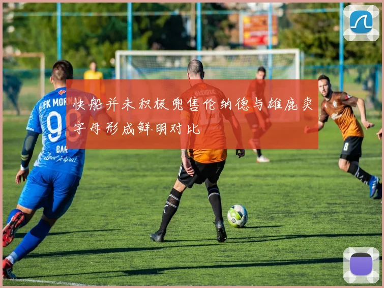 快船并未积极兜售伦纳德与雄鹿卖字母形成鲜明对比