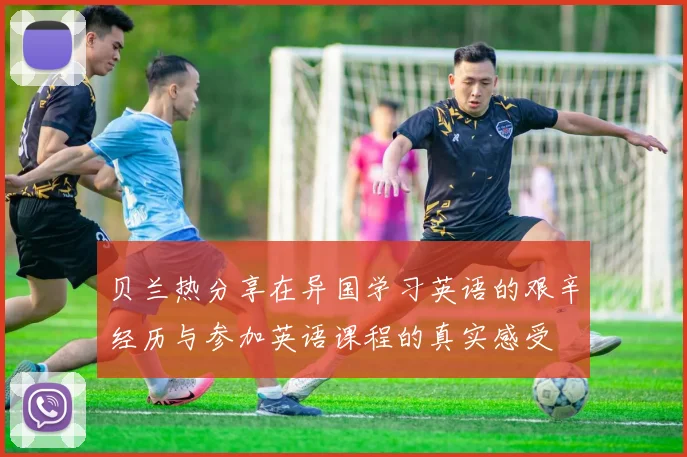 贝兰热分享在异国学习英语的艰辛经历与参加英语课程的真实感受