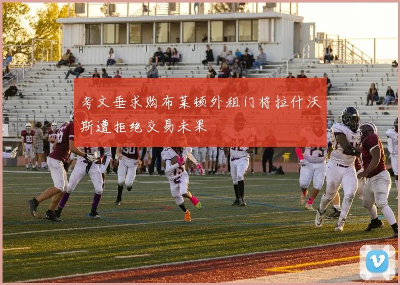 考文垂求购布莱顿外租门将拉什沃斯遭拒绝交易未果