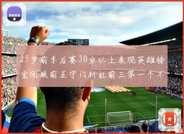 25岁前季后赛30分以上表现英雄榜金刚狼前五守门科杜前三第一个不以得分著称