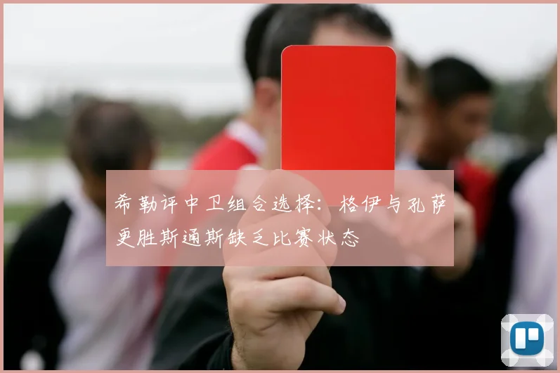 希勒评中卫组合选择：格伊与孔萨更胜斯通斯缺乏比赛状态