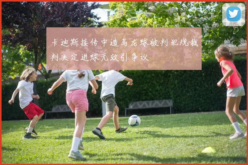 卡迪斯接传中造乌龙球被判犯规裁判决定进球无效引争议
