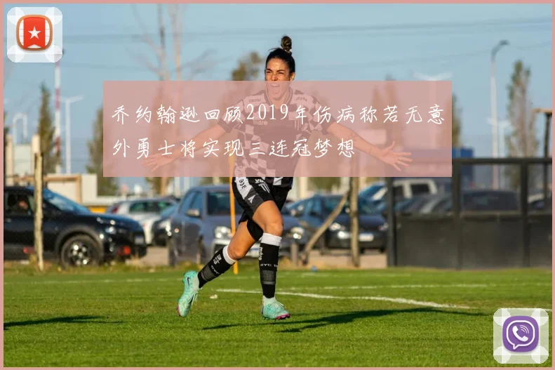 乔约翰逊回顾2019年伤病称若无意外勇士将实现三连冠梦想